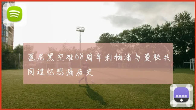 慕尼黑空难68周年利物浦与曼联共同追忆悲痛历史