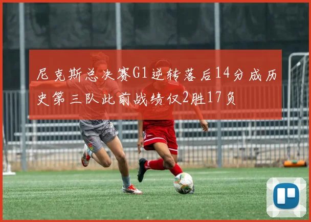 尼克斯总决赛G1逆转落后14分成历史第三队此前战绩仅2胜17负