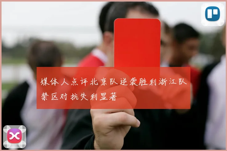 媒体人点评北京队逆袭胜利浙江队禁区对抗失利显著