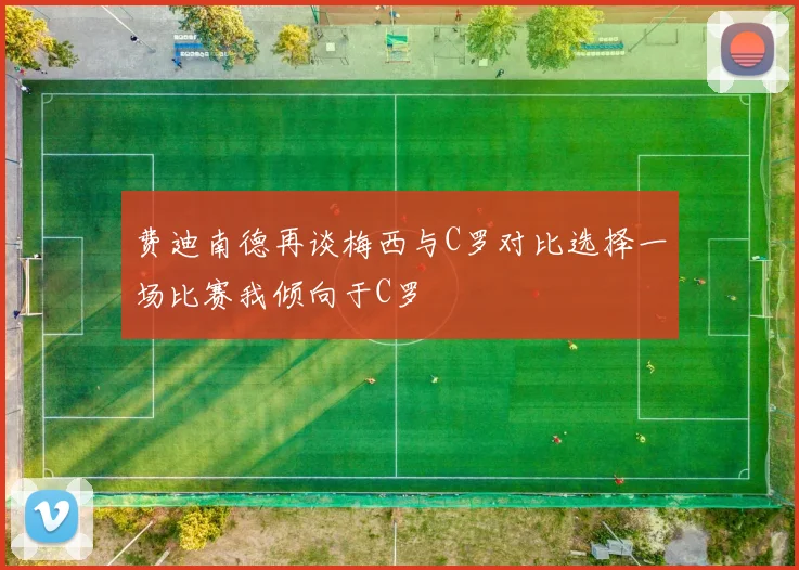 费迪南德再谈梅西与C罗对比选择一场比赛我倾向于C罗