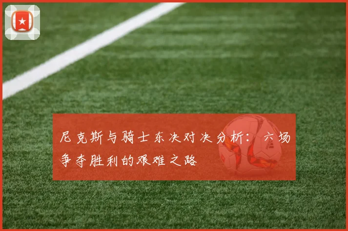 尼克斯与骑士东决对决分析：六场争夺胜利的艰难之路