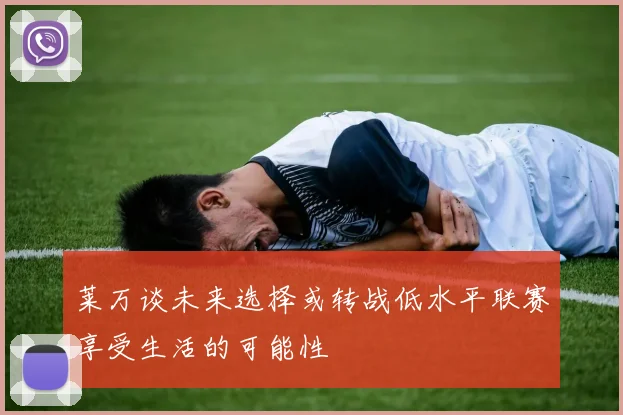 莱万谈未来选择或转战低水平联赛享受生活的可能性
