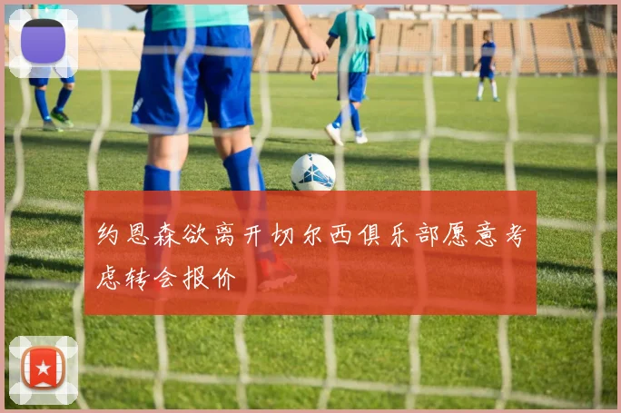 约恩森欲离开切尔西俱乐部愿意考虑转会报价